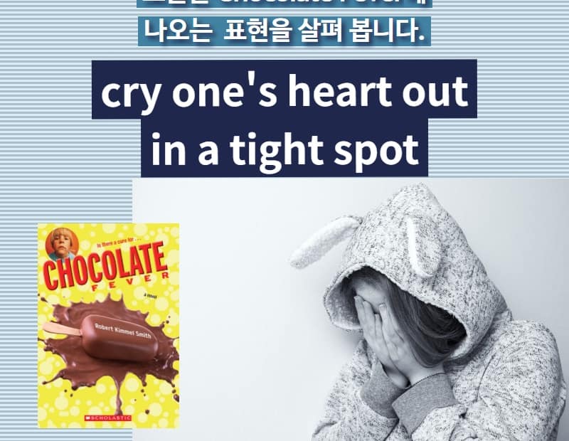 cry one's heart out, in a tight spot