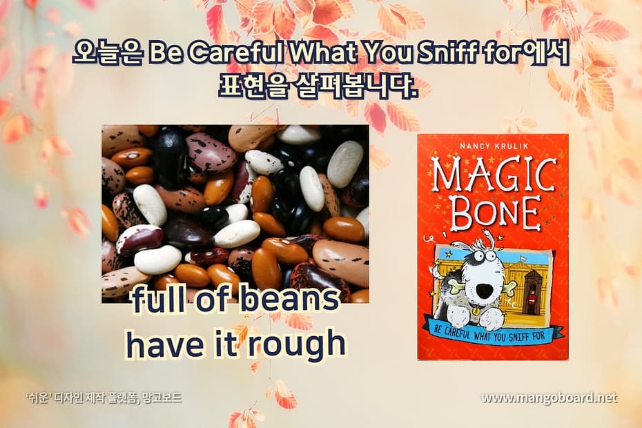 full of beans, have it rough