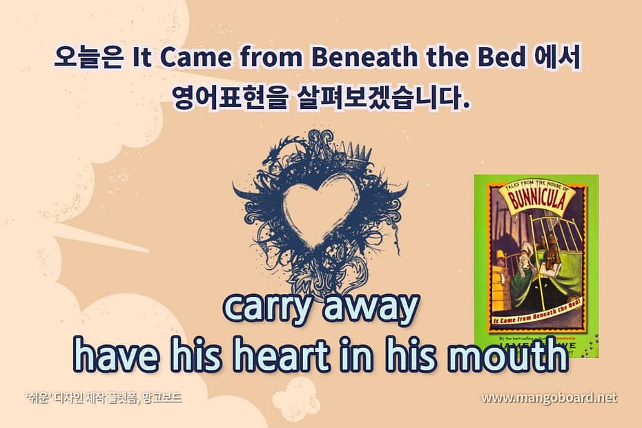 carry away, have his heart in his mouth